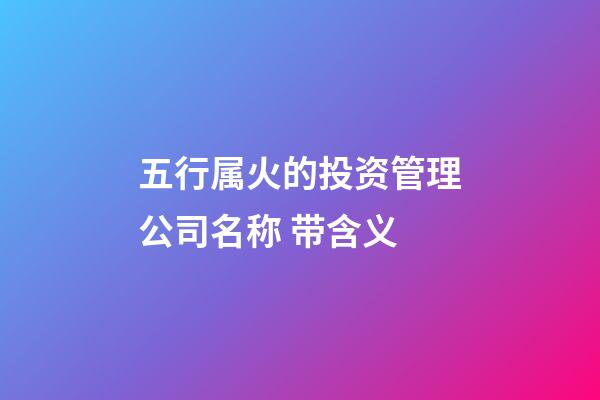 五行属火的投资管理公司名称 带含义-第1张-公司起名-玄机派